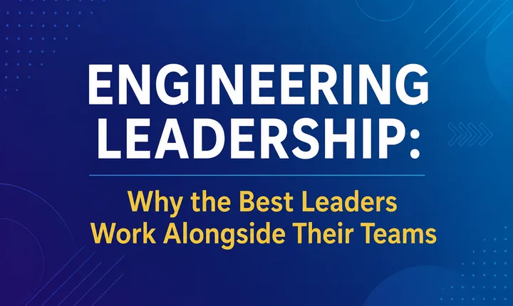 Engineering Leadership: Why the Best Leaders Work Alongside Their Teams