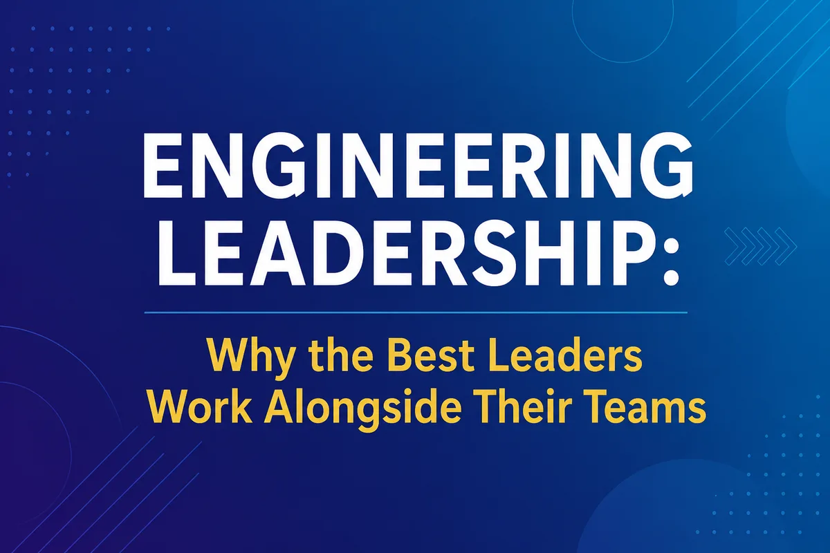 Engineering Leadership: Why the Best Leaders Work Alongside Their Teams